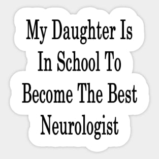 My Daughter Is In School To Become The Best Neurologist Sticker